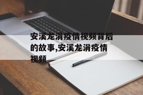 安溪龙涓疫情视频背后的故事,安溪龙涓疫情视频
